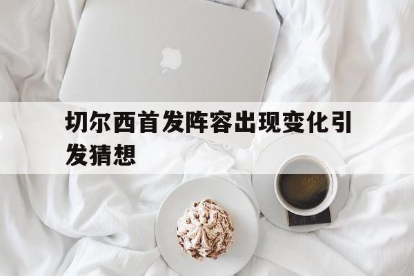 2021切尔西最新首发阵容 2021切尔西最新首发阵容